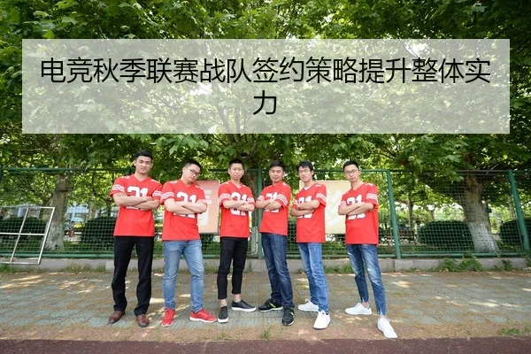 电竞秋季联赛战队签约策略提升整体实力